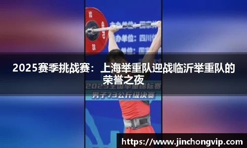 2025赛季挑战赛：上海举重队迎战临沂举重队的荣誉之夜