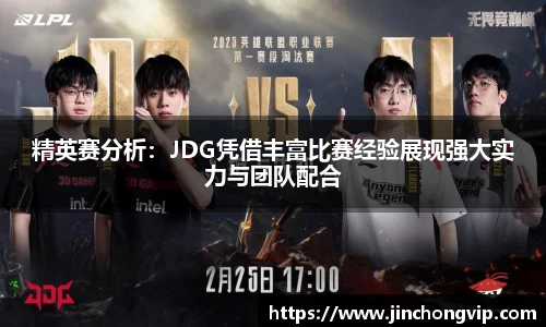 精英赛分析：JDG凭借丰富比赛经验展现强大实力与团队配合