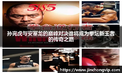 孙完虎与安塞龙的巅峰对决谁将成为拳坛新王者的传奇之路