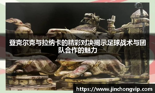 登克尔克与拉纳卡的精彩对决揭示足球战术与团队合作的魅力