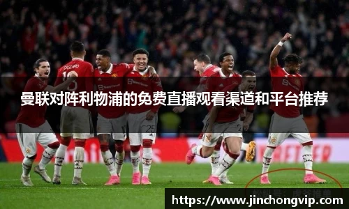 曼联对阵利物浦的免费直播观看渠道和平台推荐