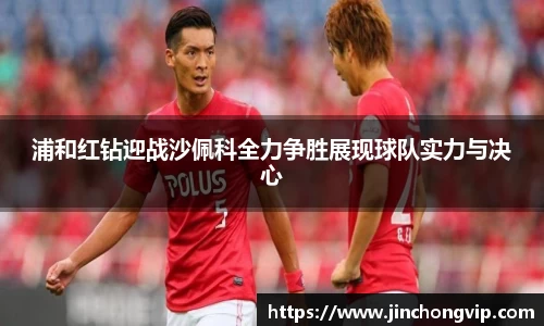 浦和红钻迎战沙佩科全力争胜展现球队实力与决心